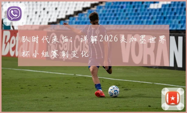 队时代来临:详解2026美加墨世界杯小组赛制变化