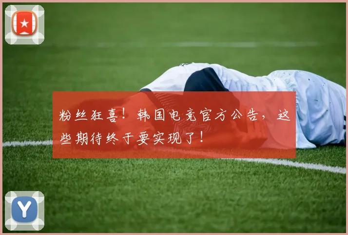 粉丝狂喜!韩国电竞官方公告,这些期待终于要实现了!