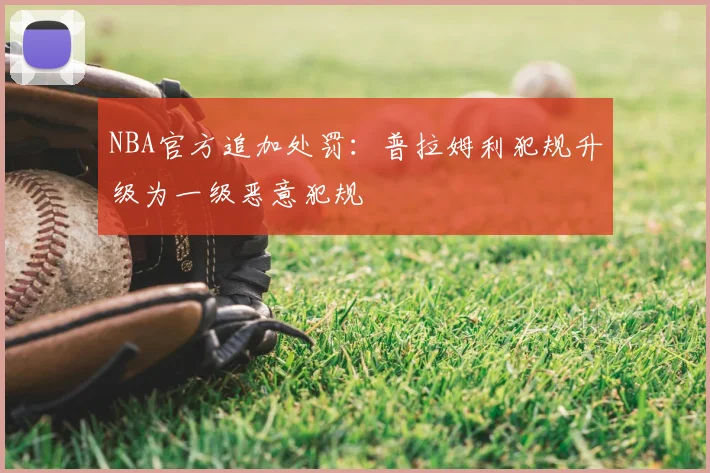 NBA官方追加处罚:普拉姆利犯规升级为一级恶意犯规