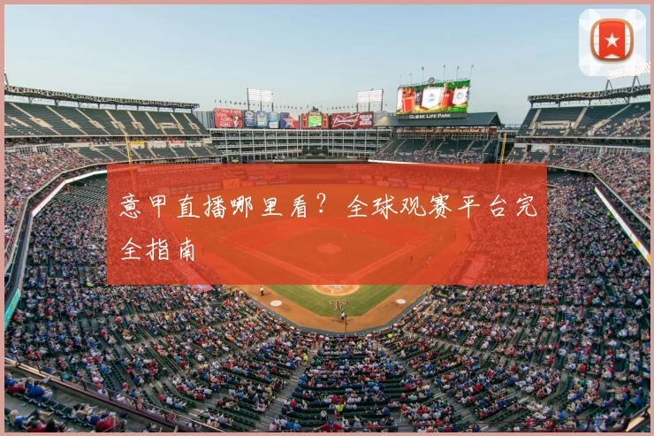 意甲直播哪里看?全球观赛平台完全指南