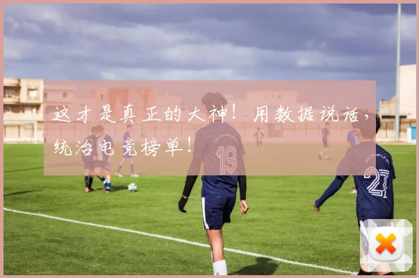 这才是真正的大神!用数据说话,统治电竞榜单!
