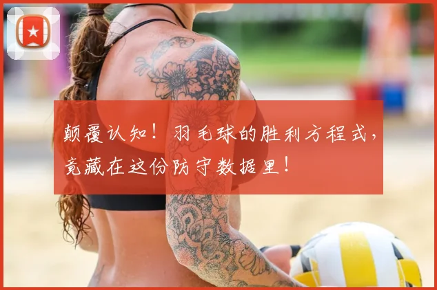 颠覆认知！羽毛球的胜利方程式，竟藏在这份防守数据里！