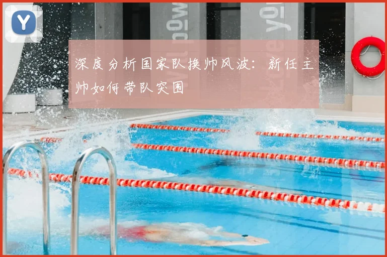 深度分析国家队换帅风波:新任主帅如何带队突围