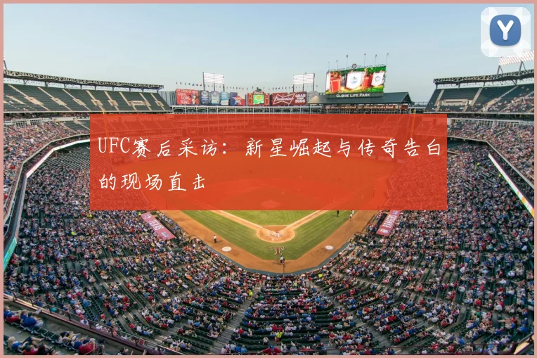 UFC赛后采访:新星崛起与传奇告白的现场直击