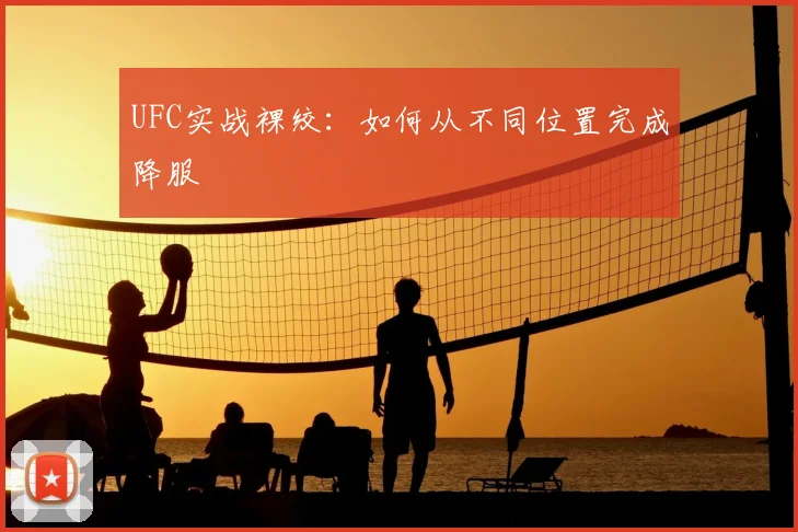 UFC实战裸绞:如何从不同位置完成降服