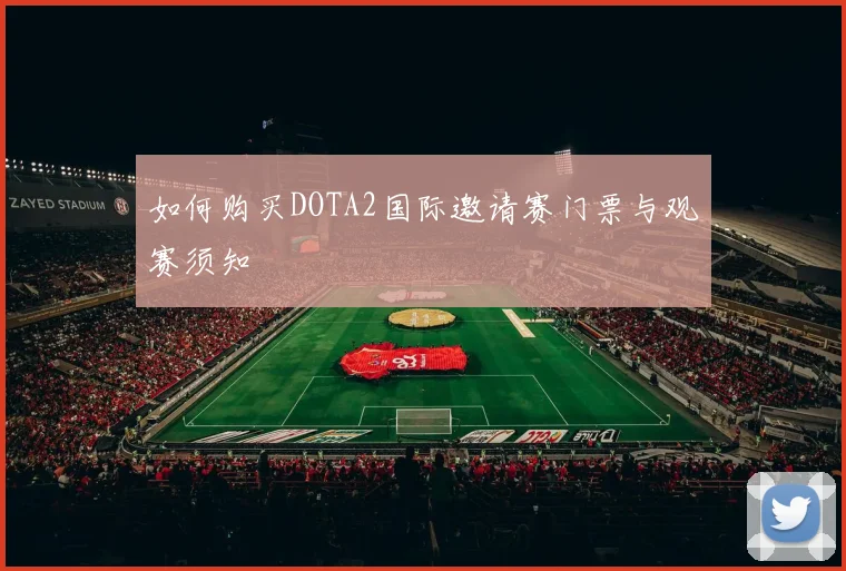 如何购买DOTA2国际邀请赛门票与观赛须知