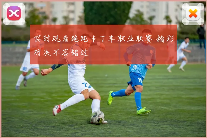 实时观看跑跑卡丁车职业联赛 精彩对决不容错过