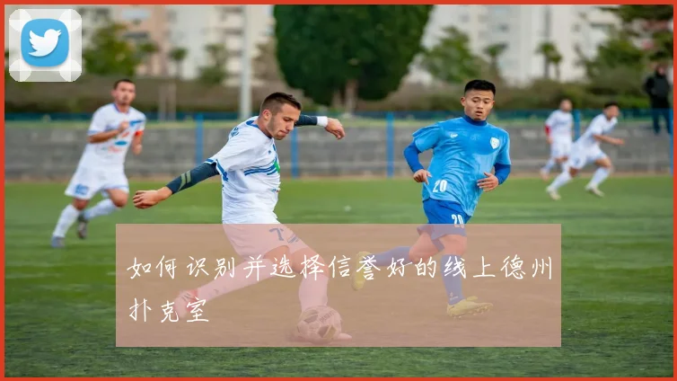 如何识别并选择信誉好的线上德州扑克室