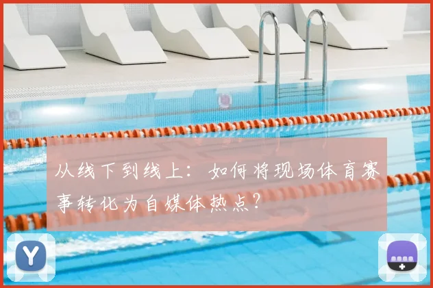 从线下到线上:如何将现场体育赛事转化为自媒体热点?