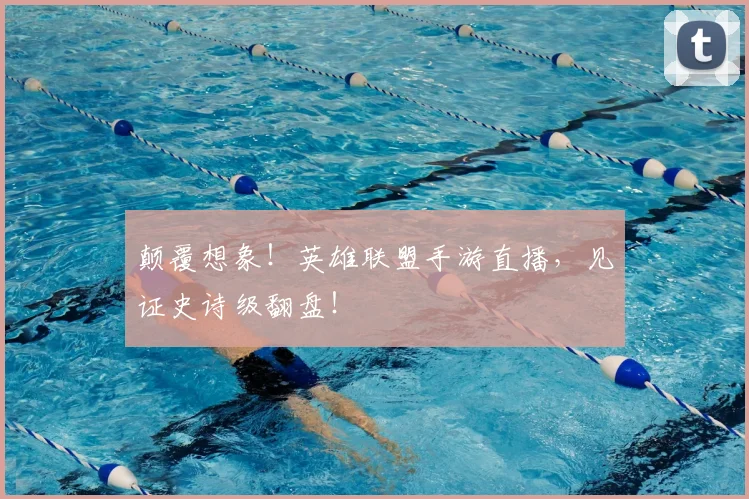 颠覆想象!英雄联盟手游直播,见证史诗级翻盘!