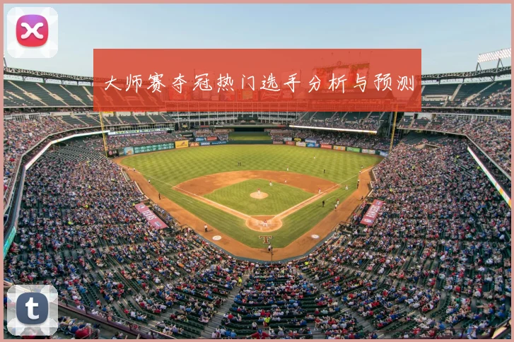 大师赛夺冠热门选手分析与预测