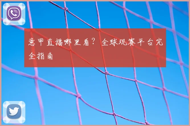 意甲直播哪里看?全球观赛平台完全指南