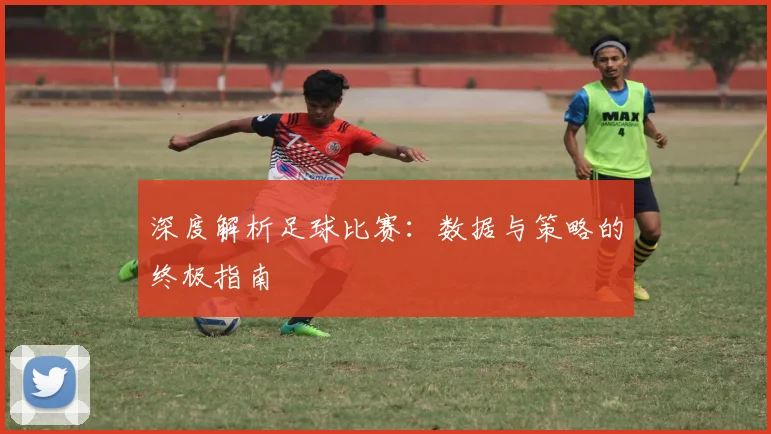 深度解析足球比赛:数据与策略的终极指南