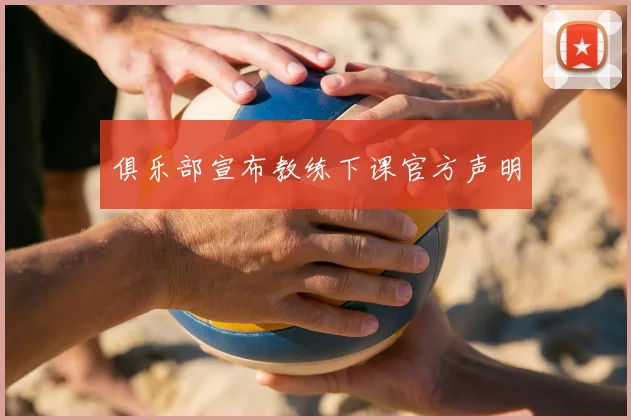 俱乐部宣布教练下课官方声明