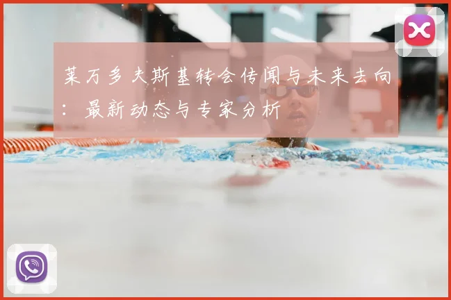 莱万多夫斯基转会传闻与未来去向：最新动态与专家分析