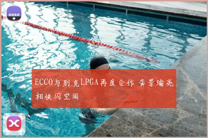 ECCO与别克LPGA再度合作 黄景瑜亮相快闪空间
