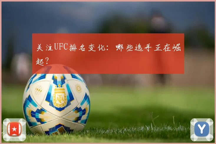 关注UFC排名变化:哪些选手正在崛起?
