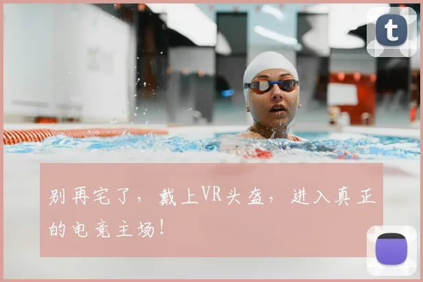 别再宅了，戴上VR头盔，进入真正的电竞主场！