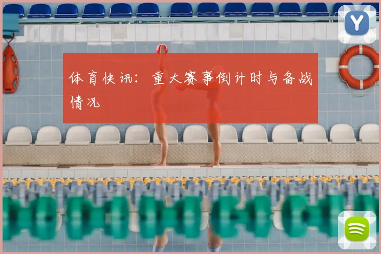 体育快讯:重大赛事倒计时与备战情况