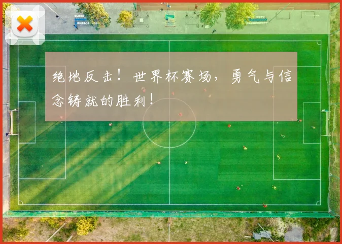 绝地反击!世界杯赛场,勇气与信念铸就的胜利!