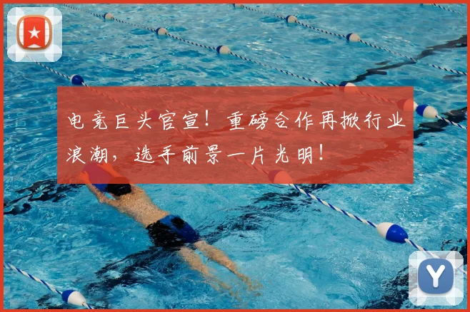 电竞巨头官宣!重磅合作再掀行业浪潮,选手前景一片光明!