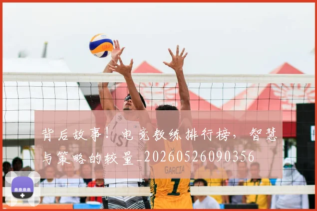 背后故事!电竞教练排行榜,智慧与策略的较量_20260526090356