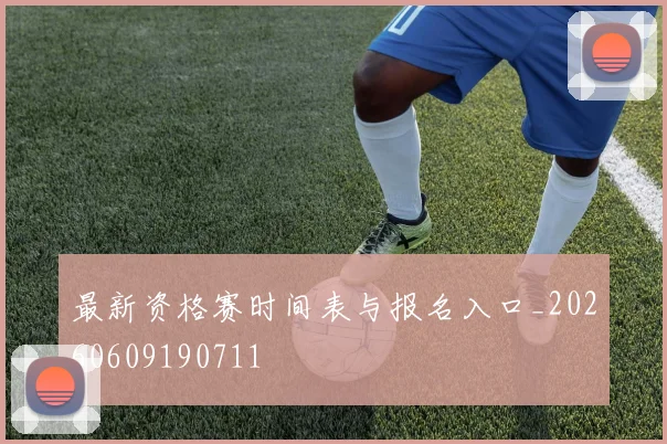 最新资格赛时间表与报名入口_20260609190711