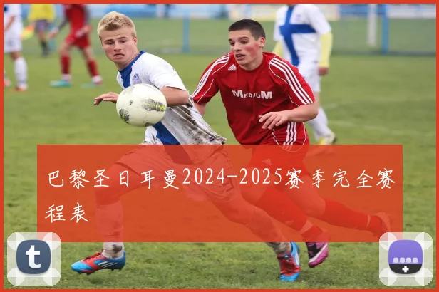 巴黎圣日耳曼2024-2025赛季完全赛程表
