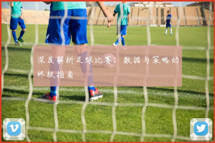 深度解析足球比赛:数据与策略的终极指南