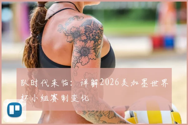 队时代来临:详解2026美加墨世界杯小组赛制变化