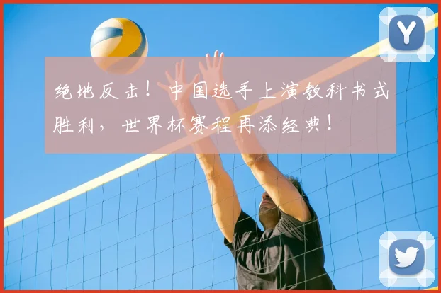 绝地反击!中国选手上演教科书式胜利,世界杯赛程再添经典!