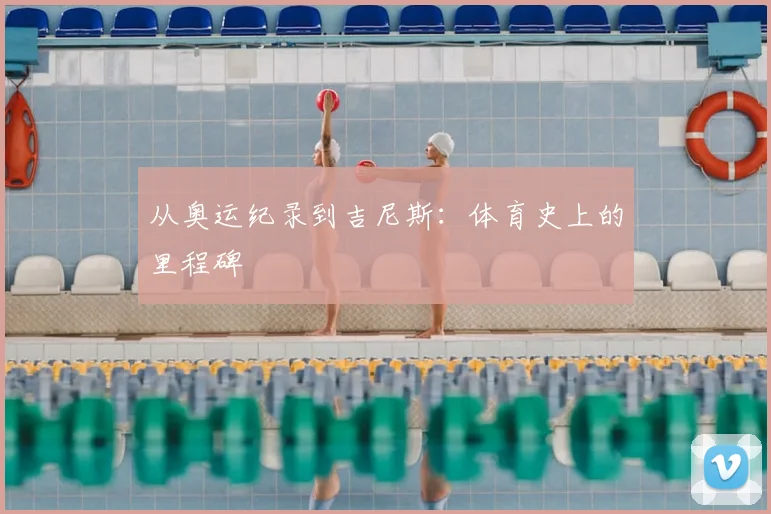 从奥运纪录到吉尼斯:体育史上的里程碑