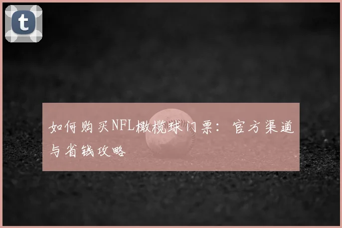 如何购买NFL橄榄球门票:官方渠道与省钱攻略