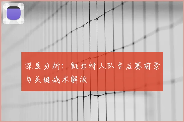 深度分析:凯尔特人队季后赛前景与关键战术解读