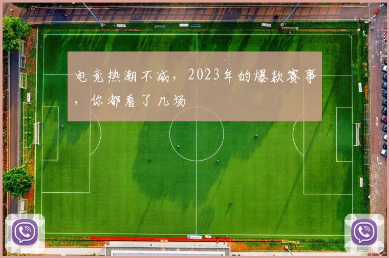 电竞热潮不减,2023年的爆款赛事,你都看了几场