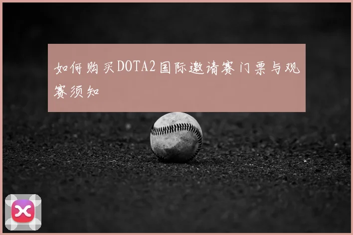 如何购买DOTA2国际邀请赛门票与观赛须知