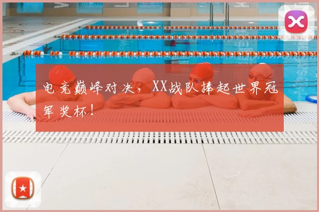 电竞巅峰对决，XX战队捧起世界冠军奖杯！