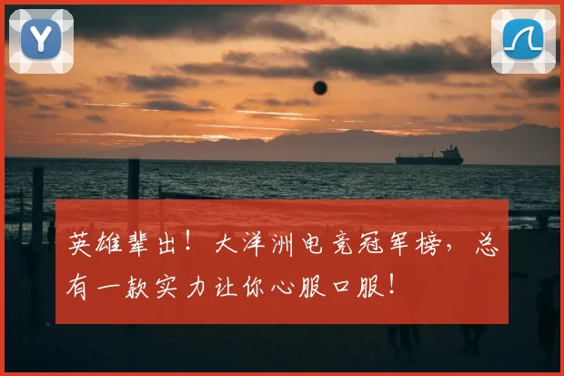 英雄辈出!大洋洲电竞冠军榜,总有一款实力让你心服口服!