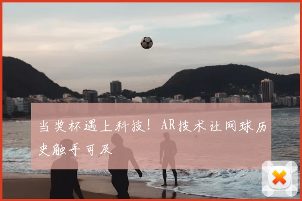 当奖杯遇上科技!AR技术让网球历史触手可及