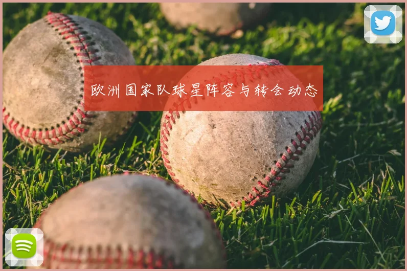 欧洲国家队球星阵容与转会动态