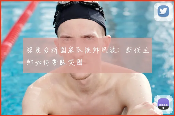 深度分析国家队换帅风波:新任主帅如何带队突围