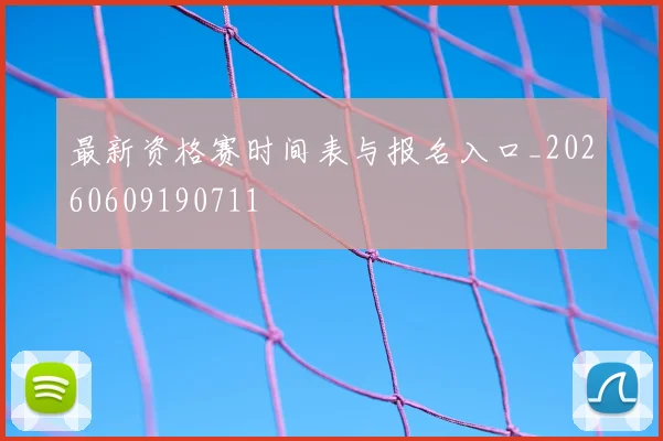 最新资格赛时间表与报名入口_20260609190711