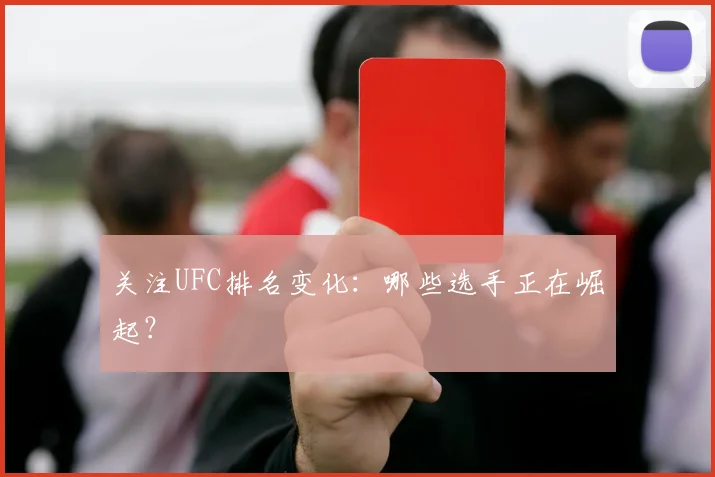 关注UFC排名变化：哪些选手正在崛起？